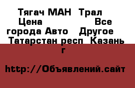  Тягач МАН -Трал  › Цена ­ 5.500.000 - Все города Авто » Другое   . Татарстан респ.,Казань г.